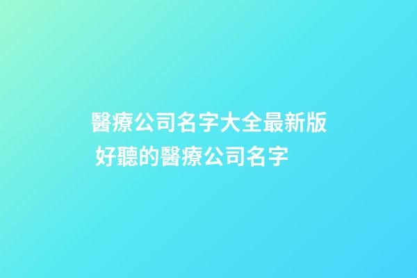 醫療公司名字大全最新版 好聽的醫療公司名字-第1張-公司起名-玄機派
